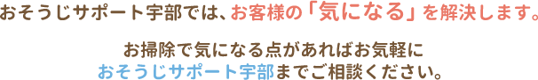 おそうじサポート宇部では、お客様の「気になる」を解決します。