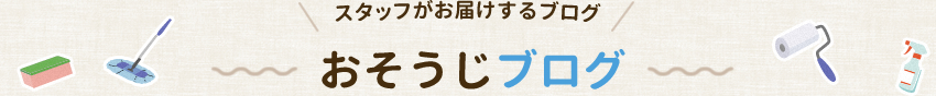 スタッフがお届けするブログ おそうじブログ