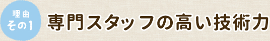 理由その1 専門スタッフの高い技術力