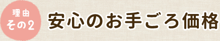 理由その2 安心のお手ごろ価格